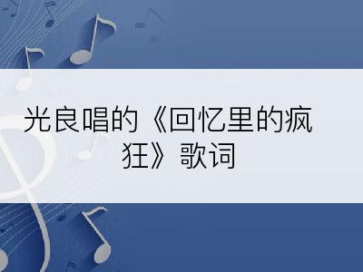 光良唱的《回忆里的疯狂》歌词