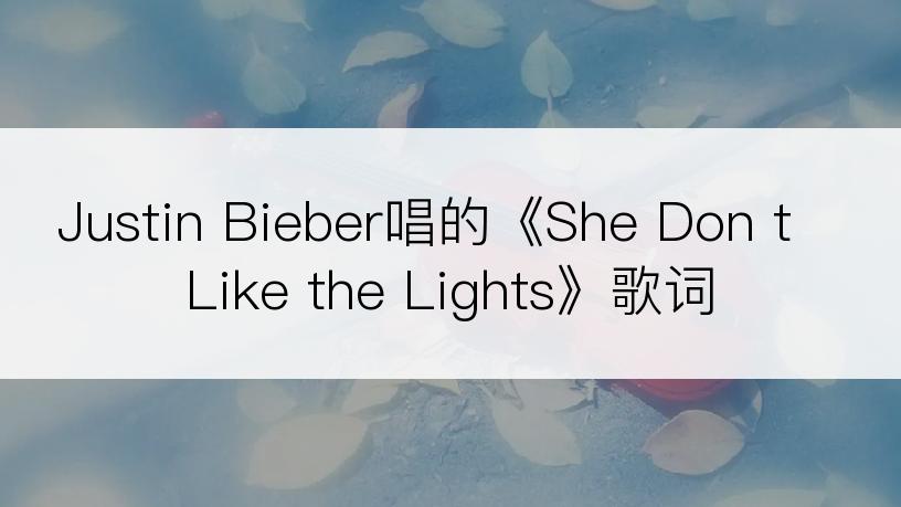 Justin Bieber唱的《She Don t Like the Lights》歌词