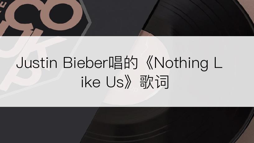 Justin Bieber唱的《Nothing Like Us》歌词