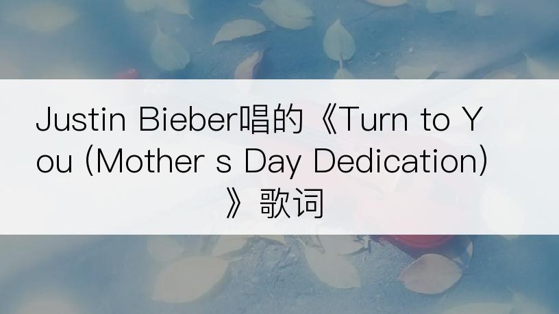 Justin Bieber唱的《Turn to You (Mother s Day Dedication)》歌词