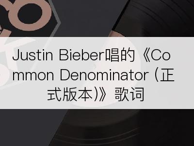 Justin Bieber唱的《Common Denominator (正式版本)》歌词