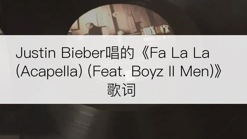 Justin Bieber唱的《Fa La La (Acapella) (Feat. Boyz II Men)》歌词