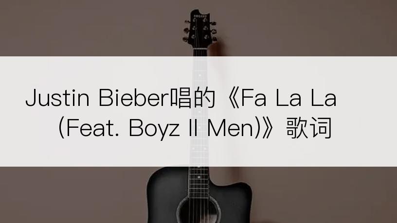 Justin Bieber唱的《Fa La La (Feat. Boyz II Men)》歌词