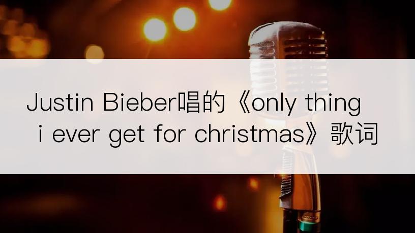 Justin Bieber唱的《only thing i ever get for christmas》歌词