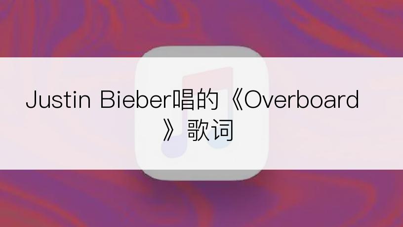 Justin Bieber唱的《Overboard》歌词