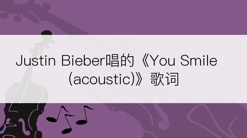 Justin Bieber唱的《You Smile (acoustic)》歌词