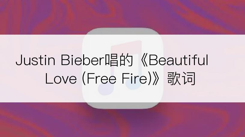 Justin Bieber唱的《Beautiful Love (Free Fire)》歌词