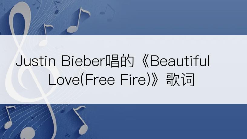 Justin Bieber唱的《Beautiful Love(Free Fire)》歌词