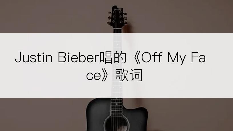 Justin Bieber唱的《Off My Face》歌词