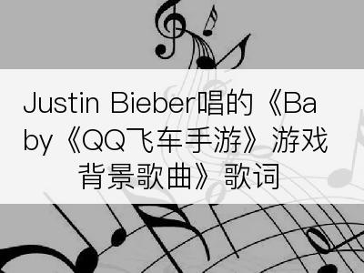 Justin Bieber唱的《Baby《QQ飞车手游》游戏背景歌曲》歌词