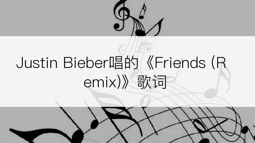 Justin Bieber唱的《Friends (Remix)》歌词