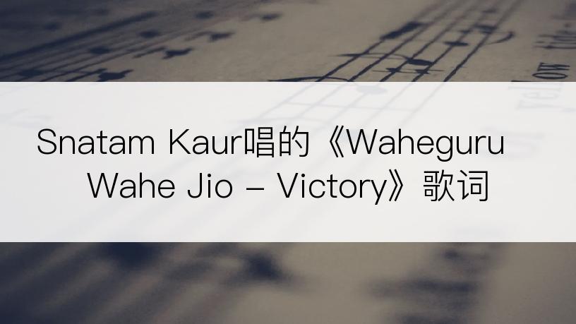 Snatam Kaur唱的《Waheguru Wahe Jio - Victory》歌词