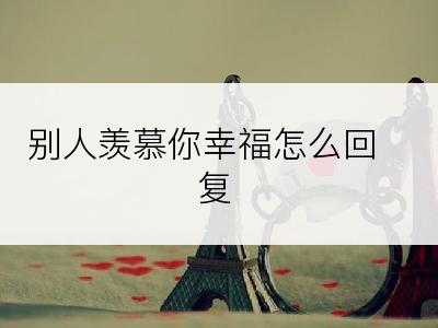 别人羡慕你幸福怎么回复