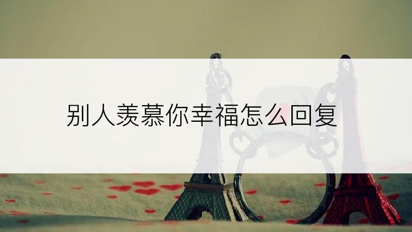 别人羡慕你幸福怎么回复