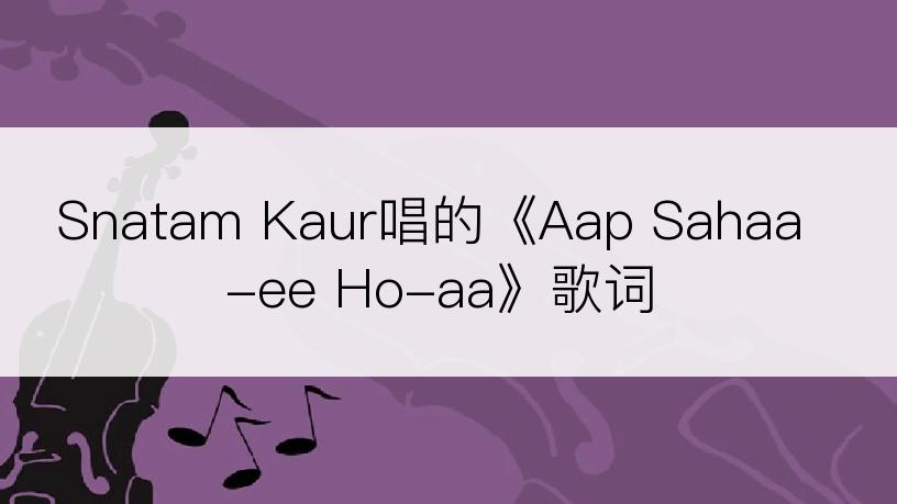 Snatam Kaur唱的《Aap Sahaa-ee Ho-aa》歌词