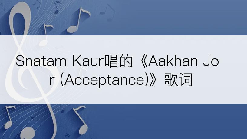 Snatam Kaur唱的《Aakhan Jor (Acceptance)》歌词