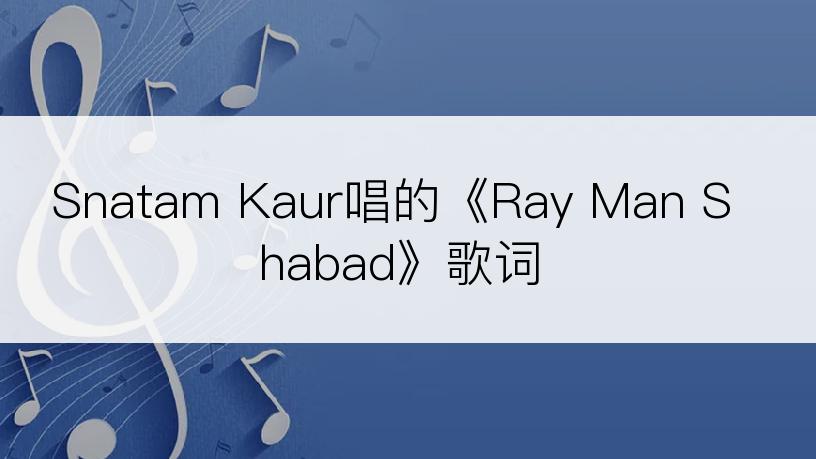 Snatam Kaur唱的《Ray Man Shabad》歌词