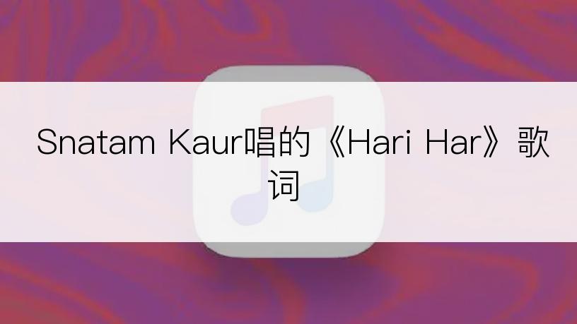 Snatam Kaur唱的《Hari Har》歌词