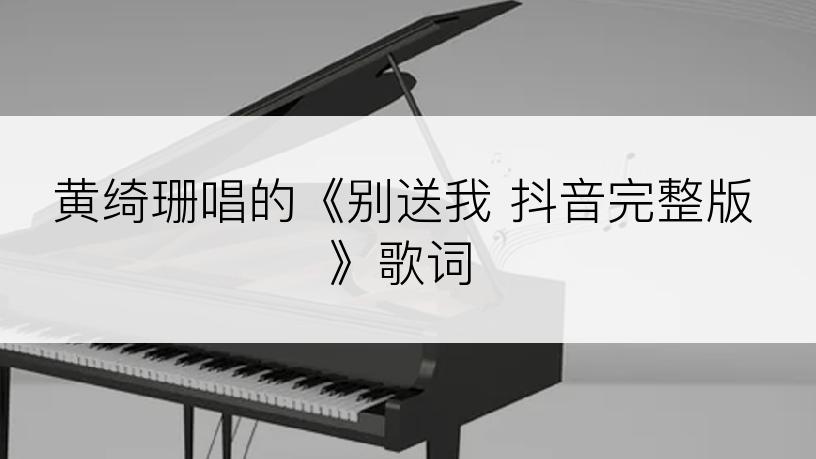 黄绮珊唱的《别送我 抖音完整版》歌词