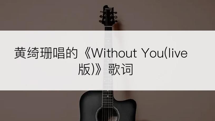 黄绮珊唱的《Without You(live版)》歌词