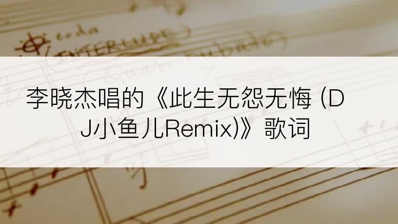 李晓杰唱的《此生无怨无悔 (DJ小鱼儿Remix)》歌词