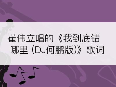 崔伟立唱的《我到底错哪里 (DJ何鹏版)》歌词