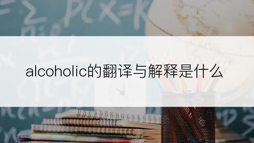 alcoholic的翻译与解释是什么