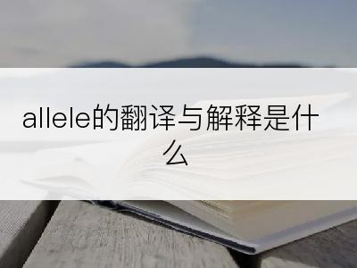 allele的翻译与解释是什么