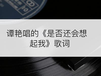 谭艳唱的《是否还会想起我》歌词