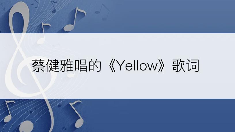 蔡健雅唱的《Yellow》歌词