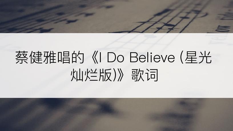 蔡健雅唱的《I Do Believe (星光灿烂版)》歌词