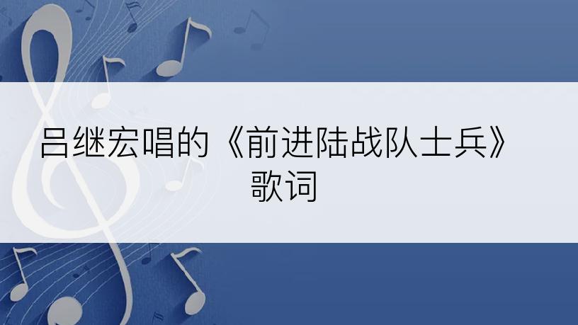 吕继宏唱的《前进陆战队士兵》歌词