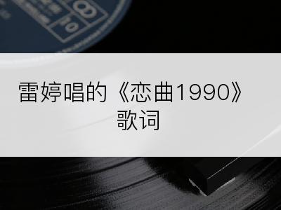 雷婷唱的《恋曲1990》歌词