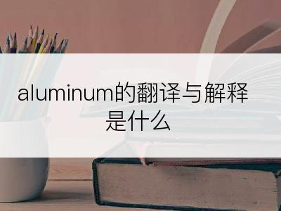 aluminum的翻译与解释是什么