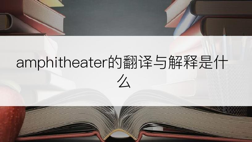 amphitheater的翻译与解释是什么