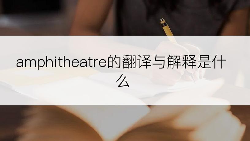 amphitheatre的翻译与解释是什么