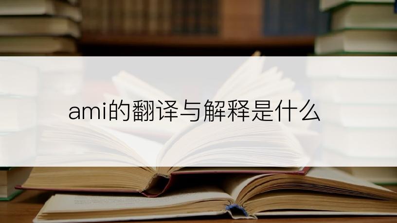 ami的翻译与解释是什么