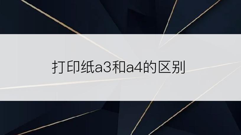 打印纸a3和a4的区别