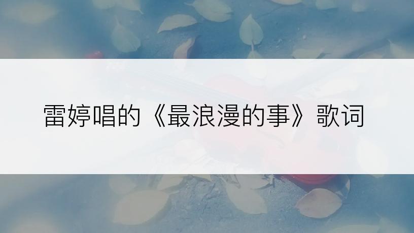 雷婷唱的《最浪漫的事》歌词