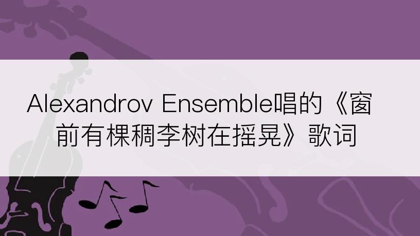 Alexandrov Ensemble唱的《窗前有棵稠李树在摇晃》歌词