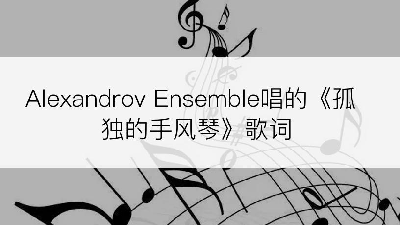 Alexandrov Ensemble唱的《孤独的手风琴》歌词