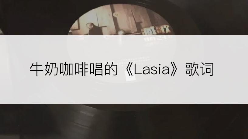 牛奶咖啡唱的《Lasia》歌词