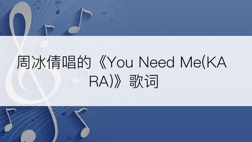 周冰倩唱的《You Need Me(KARA)》歌词