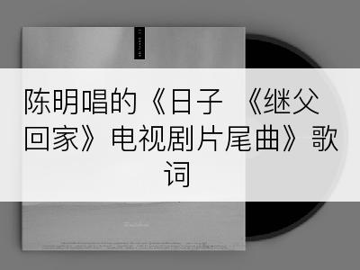 陈明唱的《日子 《继父回家》电视剧片尾曲》歌词