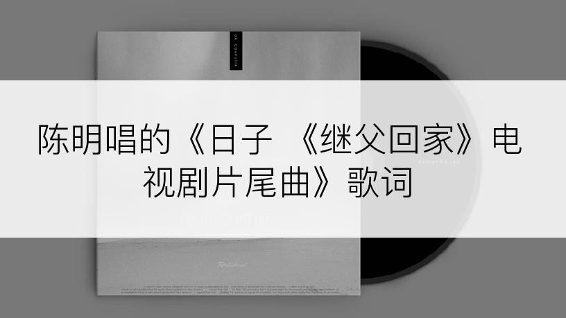 陈明唱的《日子 《继父回家》电视剧片尾曲》歌词