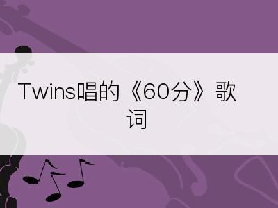 Twins唱的《60分》歌词