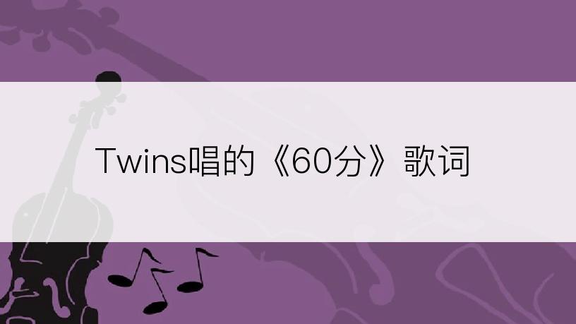 Twins唱的《60分》歌词