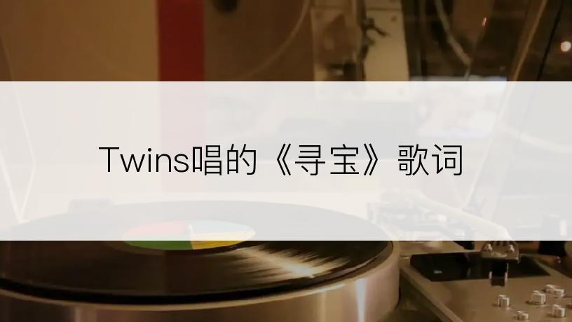 Twins唱的《寻宝》歌词