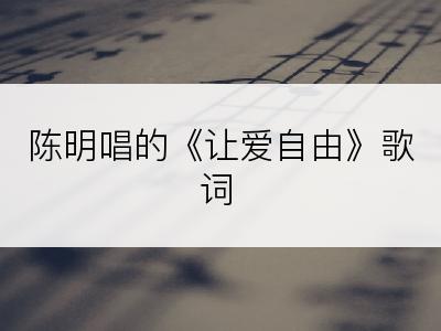 陈明唱的《让爱自由》歌词