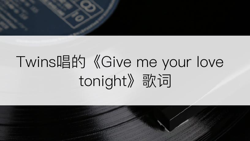 Twins唱的《Give me your love tonight》歌词